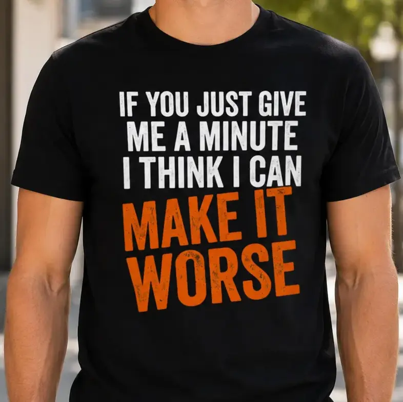 If You Just Give Me a Minute I Think I Can Make It Worse T-Shirt, Sarcastic Tee, Funny Saying Tee, Offensive Humor Gift, Humorous Saying