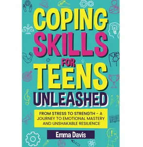 Coping Skills for Teens Unleashed: From Stress to Strength- A Journey to Emotional Mastery and Unshakable Resilience