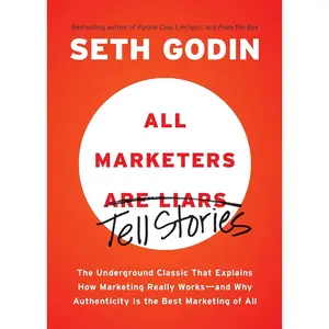 All Marketers are Liars: The Underground Classic That Explains How Marketing Really Works--and Why Authenticity Is the Best Marketing of All
