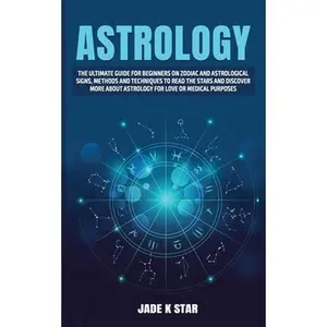 USED-Astrology: The Ultimate Guide For Beginners on Zodiac and Astrological Signs, Methods and Techniques to Read the Stars and Discov by Star, Jade K. (Paperback)