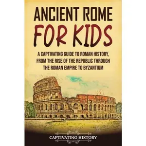 USED-Ancient Rome for Kids: A Captivating Guide to Roman History, from the Rise of the Republic through the Roman Empire to Byzantium (History for Children) by Captivating History (Paperback)