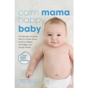 USED-Calm Mama, Happy Baby: The Simple, Intuitive Way to Tame Tears, Improve Sleep, and Help Your Family Thrive by O'Neill, Derek (Paperback)