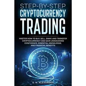 Step-by-Step Cryptocurrency Trading: Master how to buy, sell, swap, and transfer cryptocurrency and gain unwavering confidence, essential knowledge, and financial benefits