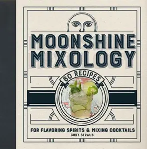 USED-Moonshine Mixology: 60 Recipes for Flavoring Spirits & Making Cocktails by Straub, Cory (Hardcover)