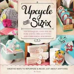 USED-Upcycle with Sizzix: Techniques and Ideas for Using Sizzix Die-Cutting and Embossing Machines - Creative Ways to Repurpose and Reuse Just about Anythi by Sizzix (Paperback)