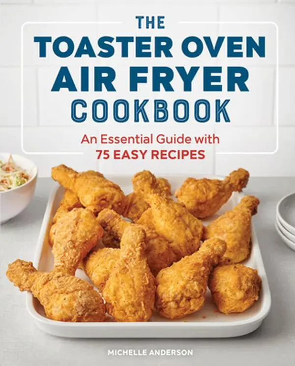 The Toaster Oven Air Fryer Cookbook: An Essential Guide with 75 Easy Recipes -- Michelle Anderson, Paperback