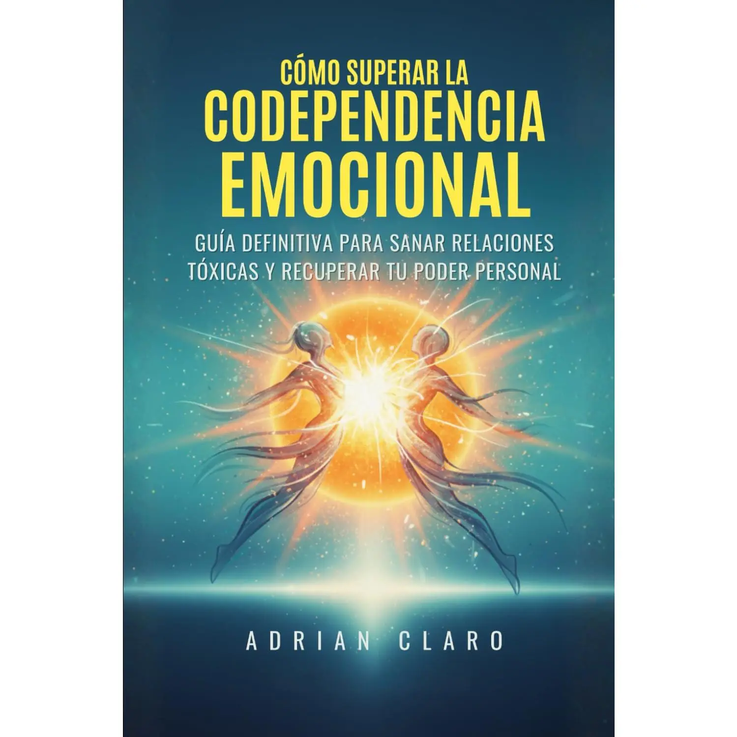 Cómo Superar la Codependencia Emocional: Guía Definitiva para Sanar Relaciones Tóxicas y Recuperar tu Poder Personal