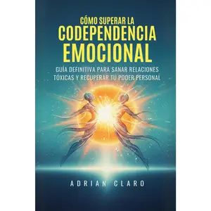 Cómo Superar la Codependencia Emocional: Guía Definitiva para Sanar Relaciones Tóxicas y Recuperar tu Poder Personal