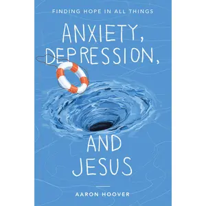 Anxiety, Depression, and Jesus: Finding Hope in All Things by Aaron Hoover [Paperback Book]