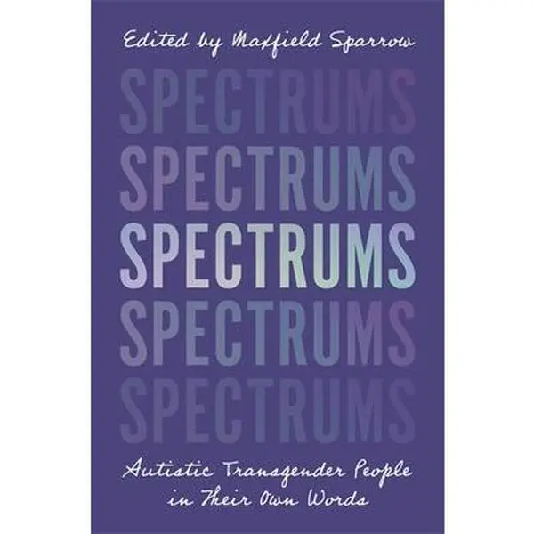 Spectrums: Autistic Transgender People in Their Own Words -- Maxfield Sparrow, Paperback
