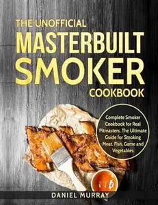 USED-The Unofficial Masterbuilt Smoker Cookbook: Complete Smoker Cookbook for Real Pitmasters, The Ultimate Guide for Smoking Meat, Fish, Game and Vegetabl by Murray, Daniel (Paperback)