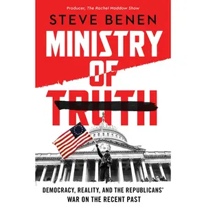 Ministry of Truth: Democracy, Reality, and the Republicans' War on the Recent Past by Steve Benen [Hardback Book]