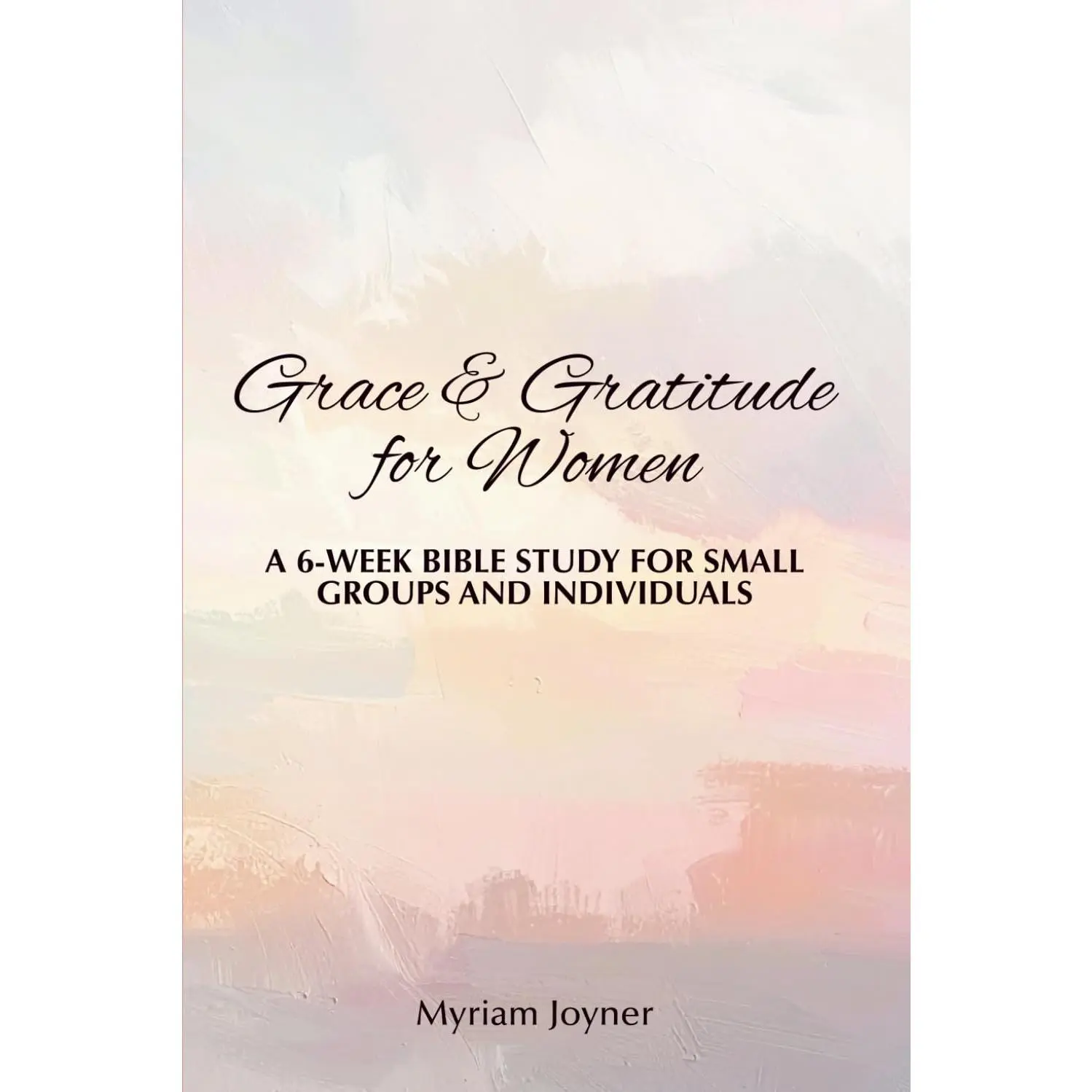 Grace & Gratitude for Women: A 6-Week Bible Study for Small Groups andIndividuals