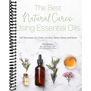 The Best Natural Cures Using Essential Oils: 100 Remedies for Colds, Anxiety, Better Sleep and More