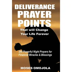 Deliverance Prayer Points That Will Change Your Life Forever: 240 Powerful Night Prayers for Financial Miracles and Blessings (Famous Prayers, Midnight Prayer, Prosperity and Abundance)