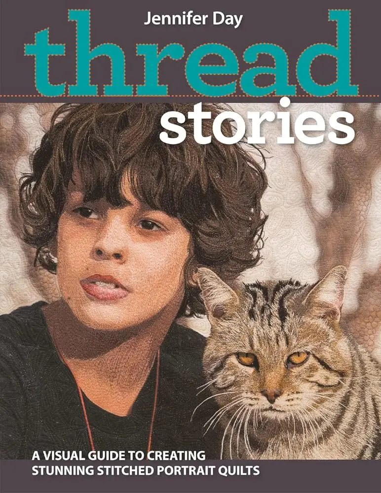 Thread Stories by Jennifer Day: English Craft Book - Step-by-Step Visual Guide for Quilters of All Levels to Create Stunning Realistic Portrait Quilts with Fabric & Free-Motion Quilting