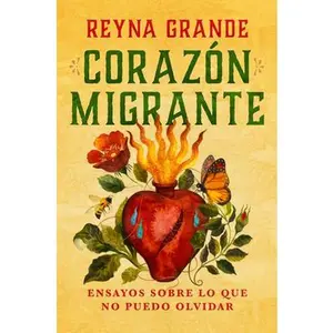 Corazã3n Migrante. Ensayos Sobre Lo Que No Puedo Olvidar / Migrant Heart: Essays on What I Cannot Forget -- Reyna Grande, Paperback