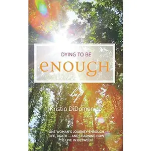 USED-Dying to Be Enough: One Woman's Journey Through Life, Death, and Learning to Live In Between by Kristin DiDomenico (Paperback)