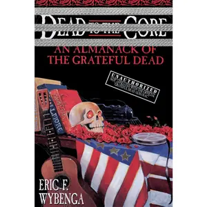 USED-Dead to the Core: An Almanack of the Grateful Dead by Wybenga, Eric (Paperback)