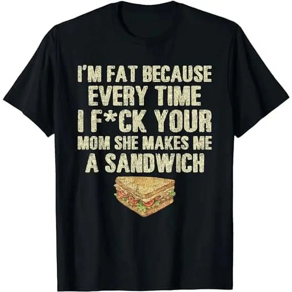 I'm Fat Because Every Time I See Your Mom She Makes Me A Sandwich Funny Offensive Sandwich Meme Graphic Tees Vintage Distressed Humor Printed Unisex Crew Neck Short Sleeve T Shirts Everyday Casual Streetwear Tops For Men And Women Meme Tee Lovers