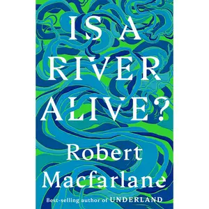 Is a River Alive? -- Robert MacFarlane - Hardcover