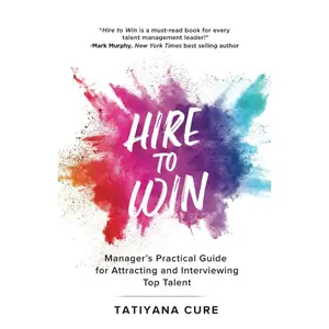 Hire to Win: Manager's Practical Guide for Attracting and Interviewing Top Talent
