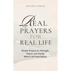 Real Prayers for Real Life: Simple Prayers for Strength, Peace, and Clarity When Life Feels Heavy