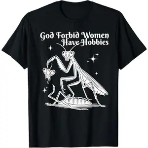 God Forbid Women Have Hobbies Praying Mantis Quote T-Shirt