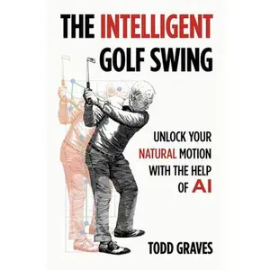 The Intelligent Golf Swing: Unlock Your Natural Motion with the Help of AI -- Todd Graves, Paperback