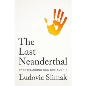 The Last Neanderthal: Understanding How Humans Die -- Ludovic Slimak, Hardcover