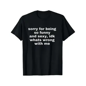 Humorous And Sexy Sorry For Being So Funny And Sexy Joke Tee Funny Meme Shirt Top