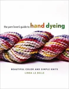 USED-The Yarn Lover's Guide to Hand Dyeing: Beautiful Color and Simple Knits by Linda LaBelle (Hardcover)