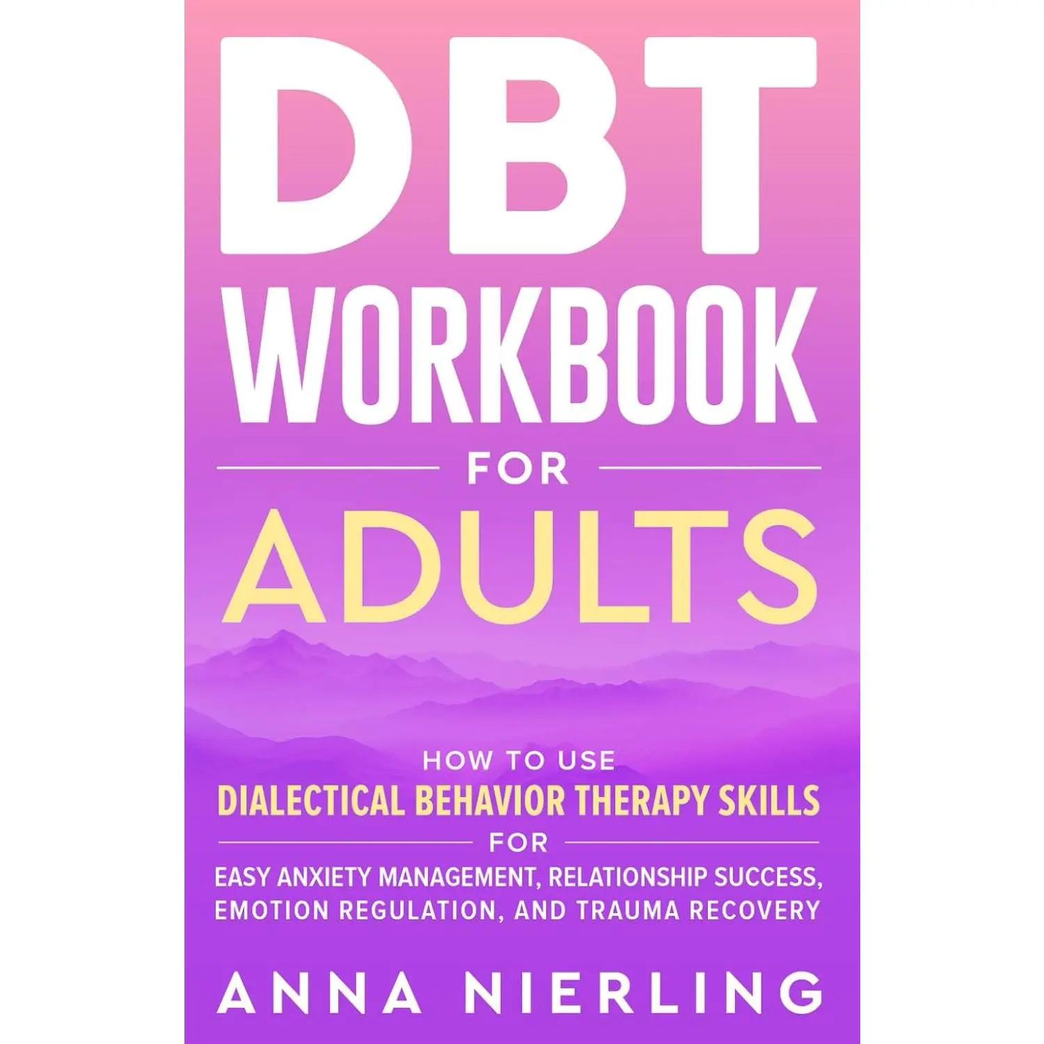 DBT Workbook for Adults: How to Use Dialectical Behavior Therapy Skills For EasyAnxiety Management, Relationship Success, Emotion Regulation, and ... PsychologyBooks For Mental Health)
