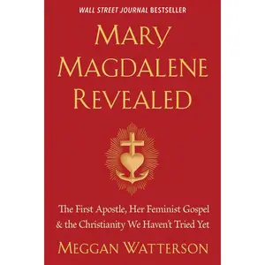Mary Magdalene Revealed: The First Apostle, Her Feminist Gospel & the Christianity We Haven't Tried Yet -- Meggan Watterson - Paperback