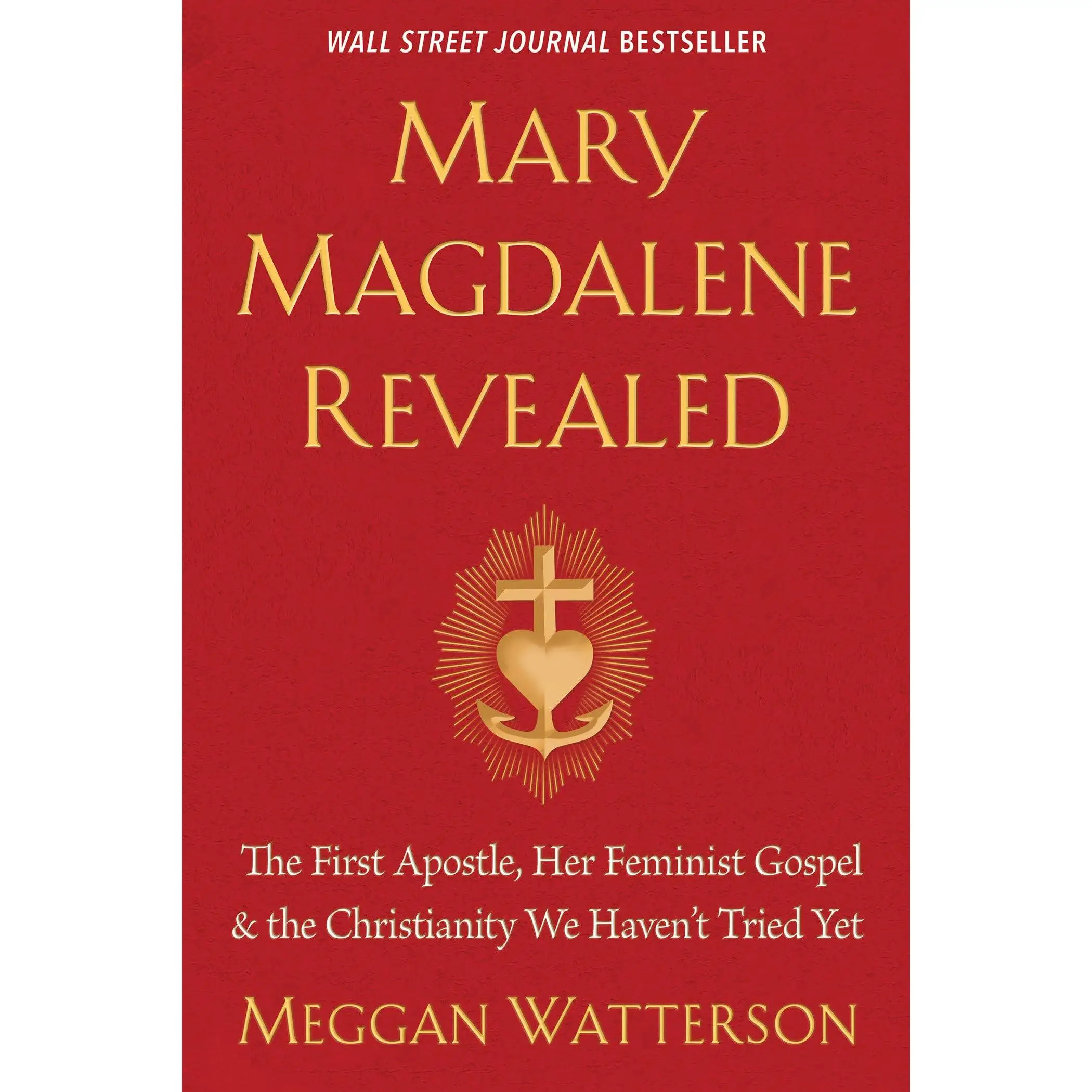 Mary Magdalene Revealed: The First Apostle, Her Feminist Gospel & the Christianity We Haven't Tried Yet -- Meggan Watterson - Paperback