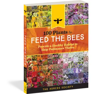 100 Plants to Feed the Bees: Provide a Healthy Habitat to Help Pollinators Thrive