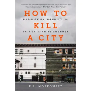 How to Kill a City: Gentrification, Inequality, and the Fight for the Neighborhood Paperback – September 4, 2018
