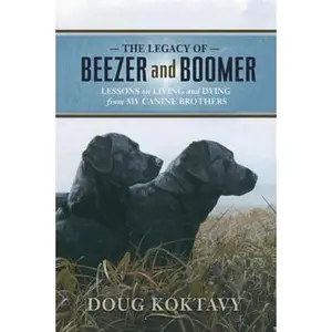 USED-The Legacy of Beezer and Boomer: Lessons on Living and Dying from My Canine Brothers by Koktavy, Doug (Hardcover)