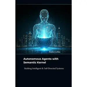Autonomous Agents with Semantic Kernel: Building Intelligent & Self-Directed Systems