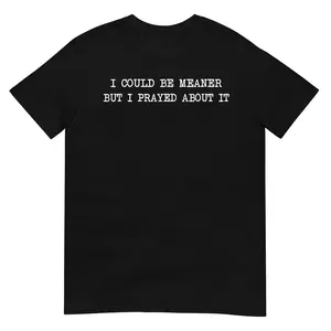 I Could Be Meaner But I Prayed About It Funny Christian T-Shirt