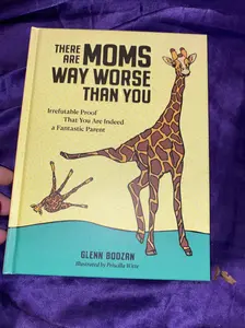 There Are Moms Way Worse Than You: Irrefutable Proof That You Are Indeed a Fantastic Parent