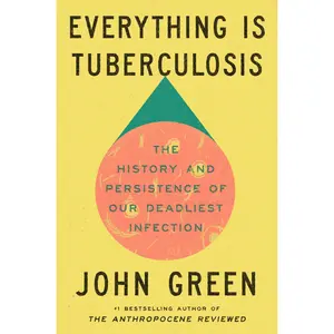 Everything Is Tuberculosis: The History and Persistence of Our Deadliest Infection -- John Green - Hardcover
