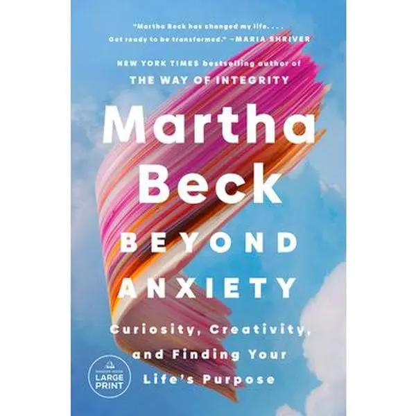 Beyond Anxiety: Curiosity, Creativity, and Finding Your Life's Purpose -- Martha Beck, Paperback