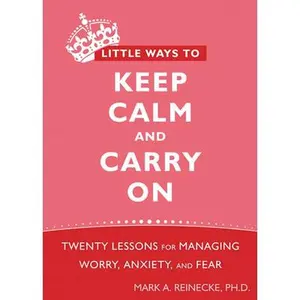 USED-Little Ways to Keep Calm and Carry on: Twenty Lessons for Managing Worry, Anxiety, and Fear by Reinecke, Mark (Paperback)