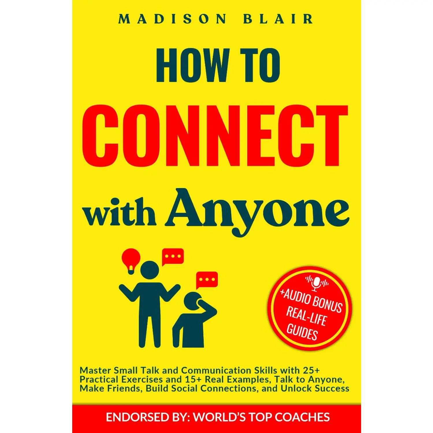 How to Connect with Anyone: Master Small Talk and Communication Skills with 25+ Practical Exercises and 15+ Real Examples, Talk to Anyone, Make Friends, Build Social Connections and Unlock Success