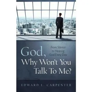USED-God, Why Won't You Talk To Me?: From Silence To Hearing God Every Day by Carpenter, Edward L. (Paperback)
