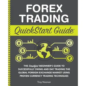 Forex Trading QuickStart Guide: The Simplified Beginner's Guide to Successfully Swing and Day Trading the Global Foreign Exchange Market Using Proven