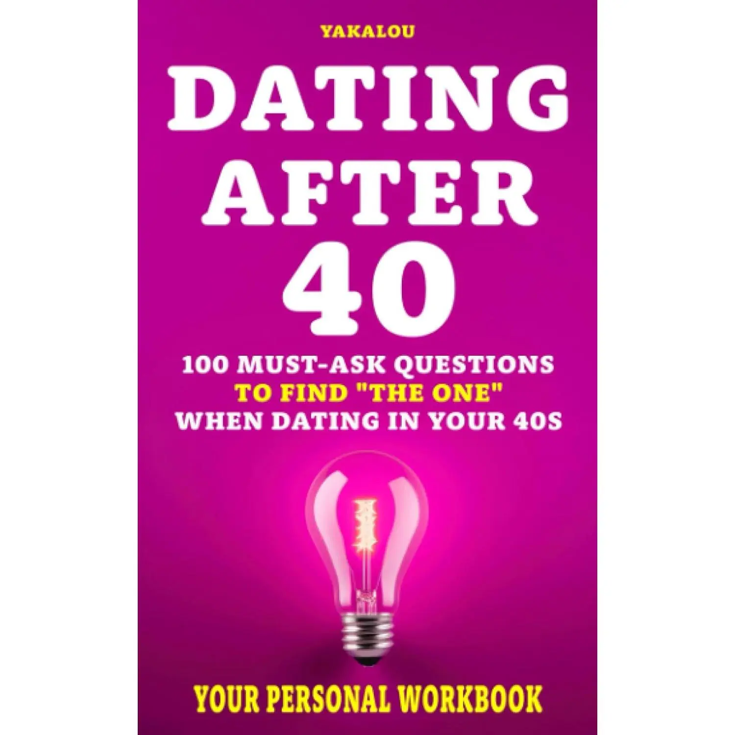 Dating After 40: 100 Must-Ask Questions to Find "The One" When Dating In Your 40s (Dating The Right One?)