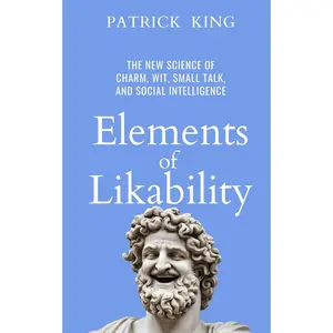 Elements of Likability: The New Science of Charm, Wit, Small Talk, and Social Intelligence (How to be More Likable and Charismatic)
