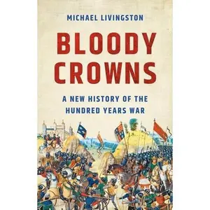 Bloody Crowns: A New History of the Hundred Years War -- Michael Livingston - Hardcover
